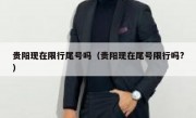 贵阳现在限行尾号吗（贵阳现在尾号限行吗?）