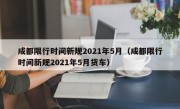 成都限行时间新规2021年5月（成都限行时间新规2021年5月货车）