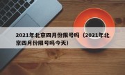 2021年北京四月份限号吗（2021年北京四月份限号吗今天）