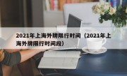 2021年上海外牌限行时间（2021年上海外牌限行时间段）