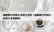 成都限行时间几点到几点钟（成都限行时间几点到几点钟解除）