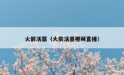 火箭活塞（火箭活塞视频直播） 