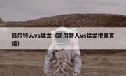 凯尔特人vs猛龙（凯尔特人vs猛龙视频直播） 