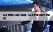 大连文体频道在线直播（大连文体频道官方网站） 