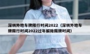 深圳外地车牌限行时间2022（深圳外地车牌限行时间2022过年解除限牌时间） 