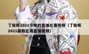 丁俊晖2021今晚的直播比赛视频（丁俊晖2021最新比赛直播视频） 