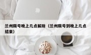 兰州限号晚上几点解除（兰州限号到晚上几点结束）