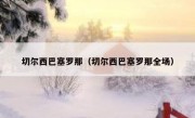 切尔西巴塞罗那（切尔西巴塞罗那全场） 