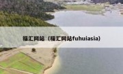 福汇网站（福汇网站fuhuiasia） 