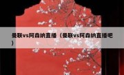 曼联vs阿森纳直播（曼联vs阿森纳直播吧） 