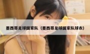 墨西哥足球国家队（墨西哥足球国家队球衣） 