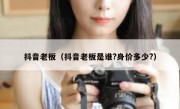 抖音老板（抖音老板是谁?身价多少?） 