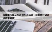 成都限行是从几点到几点结束（成都限行到几点结束时间）