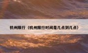 杭州限行（杭州限行时间是几点到几点） 