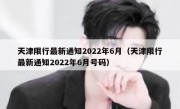 天津限行最新通知2022年6月（天津限行最新通知2022年6月号码） 