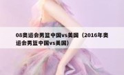 08奥运会男篮中国vs美国（2016年奥运会男篮中国vs美国） 