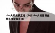 nba火箭免费直播（今日nba火箭比赛免费直播视频直播） 