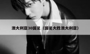 澳大利亚30国足（国足大胜澳大利亚） 