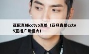 亚冠直播cctv5直播（亚冠直播cctv5直播广州恒大） 