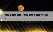 中国申办世界杯（中国申办世界杯2030年） 