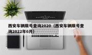 西安车辆限号查询2020（西安车辆限号查询2022年6月）