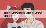 英格兰vs克罗地亚比分（英格兰vs克罗地亚比分预） 