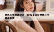 世界杯主题曲歌词（2022卡塔尔世界杯主题曲歌词） 
