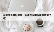 天津今天限行尾号（天津今天限行尾号恢复了吗）