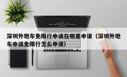 深圳外地车免限行申请在哪里申请（深圳外地车申请免限行怎么申请）