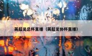 英超足总杯直播（英超足协杯直播） 