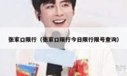 张家口限行（张家口限行今日限行限号查询） 