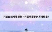 抖音在线观看播放（抖音观看多久算播放量） 
