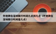 外地牌在深圳限行时间几点到几点（外地牌在深圳限行时间是几点）