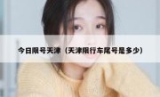 今日限号天津（天津限行车尾号是多少） 