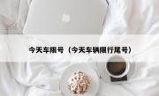 今天车限号（今天车辆限行尾号）