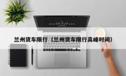 兰州货车限行（兰州货车限行高峰时间）