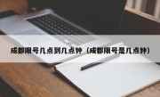 成都限号几点到几点钟（成都限号是几点钟）