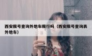 西安限号查询外地车限行吗（西安限号查询表外地车） 