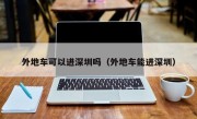 外地车可以进深圳吗（外地车能进深圳）