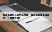 醉酒驾驶怎么处罚新交规（醉酒驾驶肇事逃逸怎么处罚新交规）