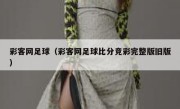 彩客网足球（彩客网足球比分竞彩完整版旧版） 