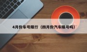 4月份车号限行（四月份汽车限号吗）