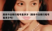 西安今日限行尾号是多少（西安今日限行尾号是多少号） 