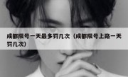 成都限号一天最多罚几次（成都限号上路一天罚几次） 