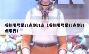 成都限号是几点到几点（成都限号是几点到几点限行） 