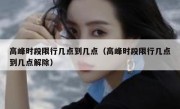 高峰时段限行几点到几点（高峰时段限行几点到几点解除） 