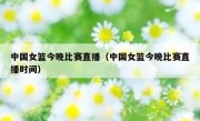 中国女篮今晚比赛直播（中国女篮今晚比赛直播时间） 