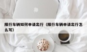 限行车辆如何申请出行（限行车辆申请出行怎么写）