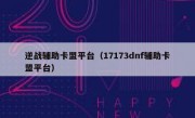 逆战辅助卡盟平台（17173dnf辅助卡盟平台） 