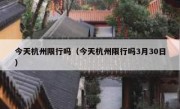 今天杭州限行吗（今天杭州限行吗3月30日） 